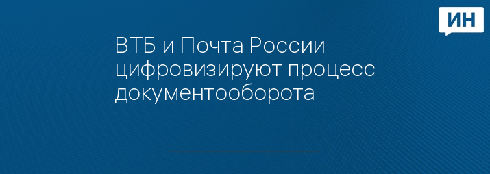 ВТБ и Почта России цифровизируют процесс документооборота