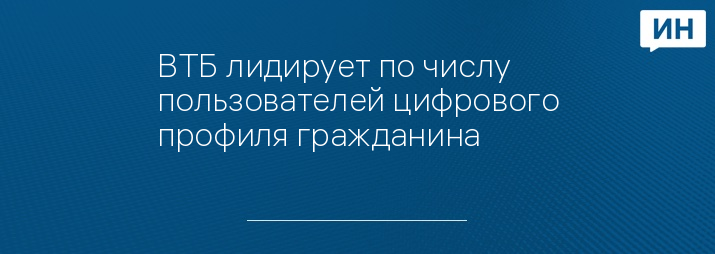 ВТБ лидирует по числу пользователей цифрового профиля гражданина