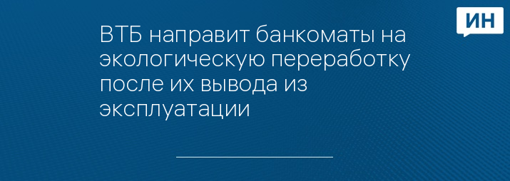 ВТБ направит банкоматы на экологическую переработку после их вывода из эксплуатации
