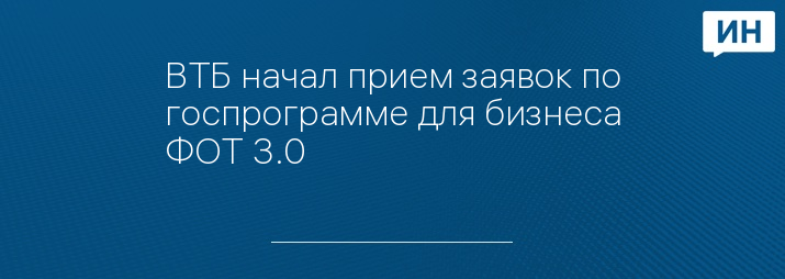 ВТБ начал прием заявок по госпрограмме для бизнеса ФОТ 3.0
