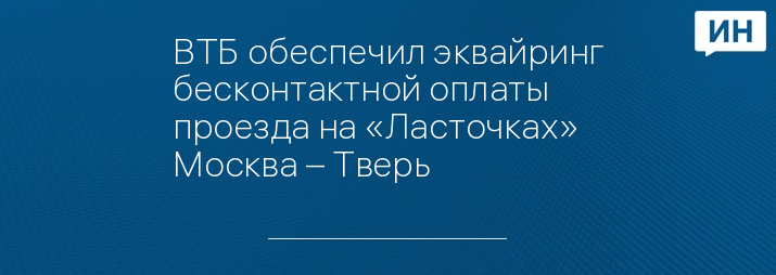 ВТБ обеспечил эквайринг бесконтактной оплаты проезда на «Ласточках» Москва – Тверь