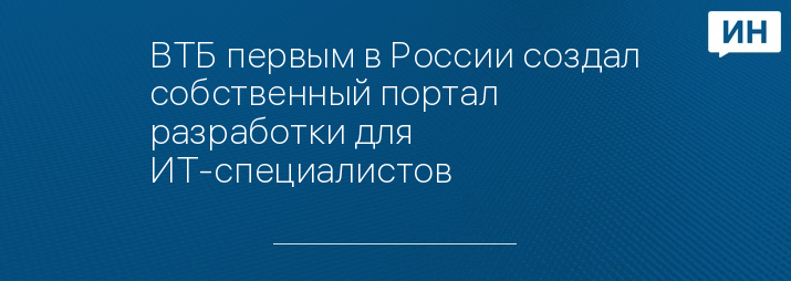 ВТБ первым в России создал собственный портал разработки для ИТ-специалистов
