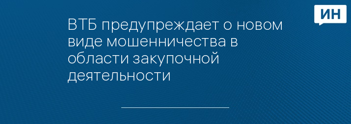 ВТБ предупреждает о новом виде мошенничества в области закупочной деятельности