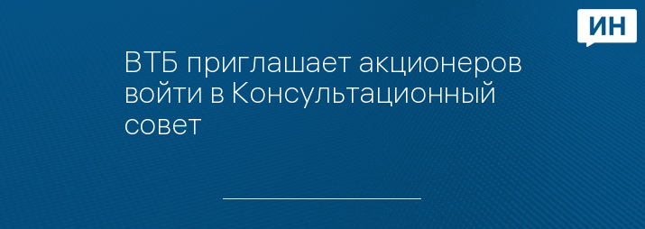 ВТБ приглашает акционеров войти в Консультационный совет