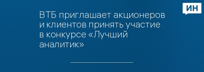 ВТБ приглашает акционеров и клиентов принять участие в конкурсе «Лучший аналитик»
