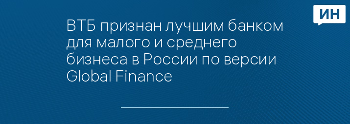 ВТБ признан лучшим банком для малого и среднего бизнеса в России по версии Global Finance