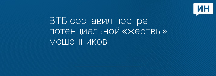 ВТБ составил портрет потенциальной «жертвы» мошенников