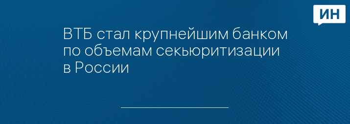 ВТБ стал крупнейшим банком по объемам секьюритизации в России