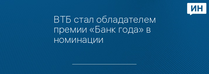 ВТБ стал обладателем премии «Банк года» в номинации 
