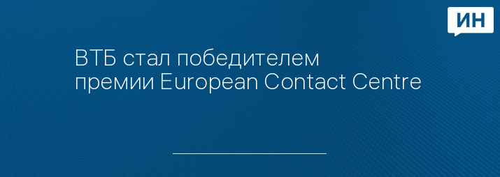 ВТБ стал победителем премии European Contact Centre & Customer Service Awards