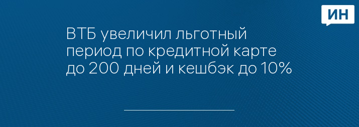 ВТБ увеличил льготный период по кредитной карте до 200 дней и кешбэк до 10%