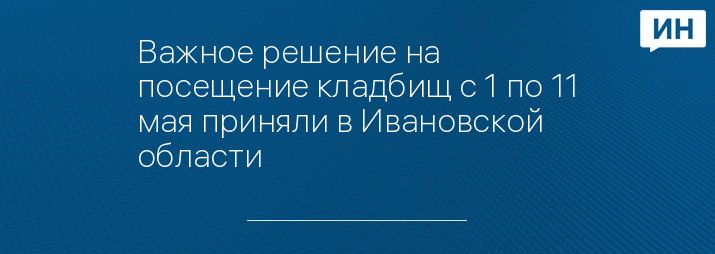 Важное решение на посещение кладбищ с 1 по 11 мая приняли в Ивановской области 