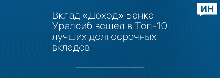 Вклад «Доход» Банка Уралсиб вошел в Топ-10 лучших долгосрочных вкладов