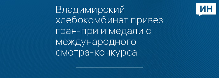 Владимирский хлебокомбинат привез гран-при и медали с международного смотра-конкурса