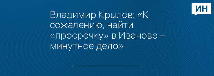 Владимир Крылов: «К сожалению, найти «просрочку» в Иванове – минутное дело»