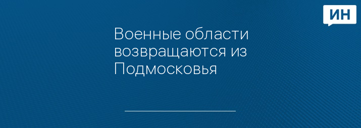 Военные области возвращаются из Подмосковья     