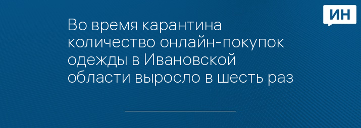 Во время карантина количество онлайн-покупок одежды в Ивановской области выросло в шесть раз