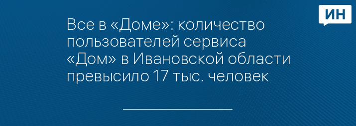 Все в «Доме»: количество пользователей сервиса «Дом» в Ивановской области превысило 17 тыс. человек