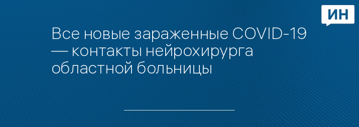 Все новые зараженные COVID-19 — контакты нейрохирурга областной больницы