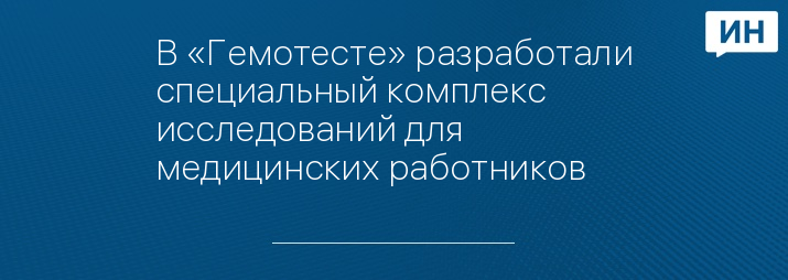 В «Гемотесте» разработали специальный комплекс исследований для медицинских работников