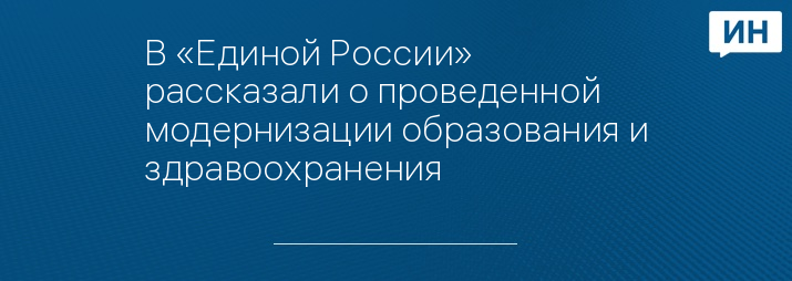 В «Единой России» рассказали о проведенной модернизации образования и здравоохранения