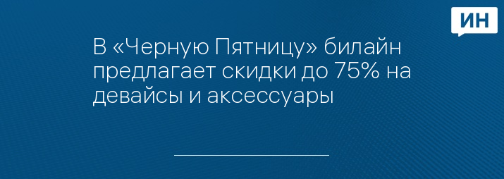 В «Черную Пятницу» билайн предлагает скидки до 75% на девайсы и аксессуары