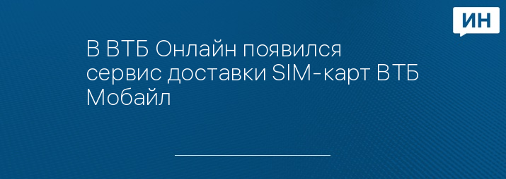 В ВТБ Онлайн появился сервис доставки SIM-карт ВТБ Мобайл