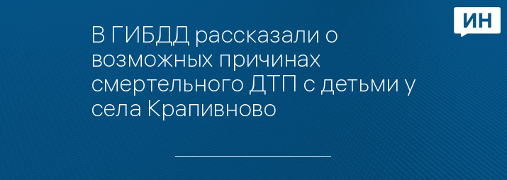 В ГИБДД рассказали о возможных причинах смертельного ДТП с детьми у села Крапивново