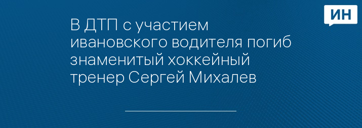 В ДТП с участием ивановского водителя погиб знаменитый хоккейный тренер Сергей Михалев