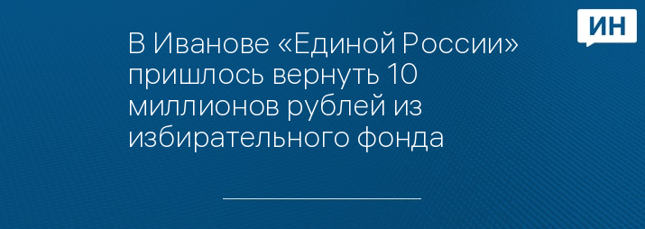 В Иванове «Единой России» пришлось вернуть 10 миллионов рублей из избирательного фонда