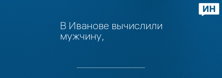 В Иванове вычислили мужчину, 