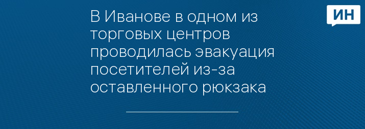 В Иванове в одном из торговых центров проводилась эвакуация посетителей из-за оставленного рюкзака 