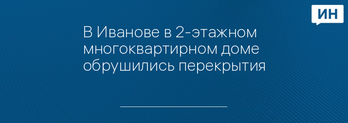 В Иванове в 2-этажном многоквартирном доме обрушились перекрытия