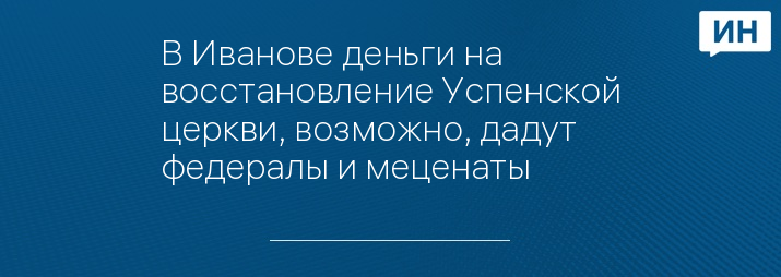 В Иванове деньги на восстановление Успенской церкви, возможно, дадут федералы и меценаты