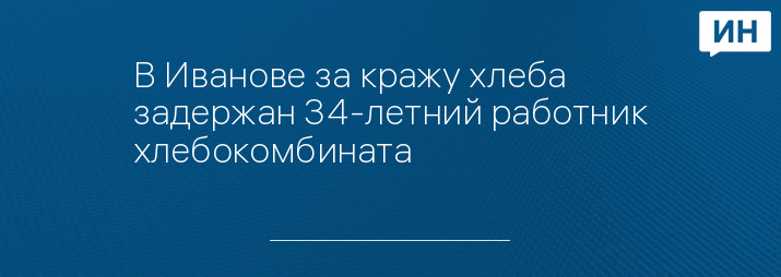 В Иванове за кражу хлеба задержан 34-летний работник хлебокомбината