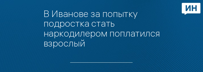 В Иванове за попытку подростка стать наркодилером поплатился взрослый