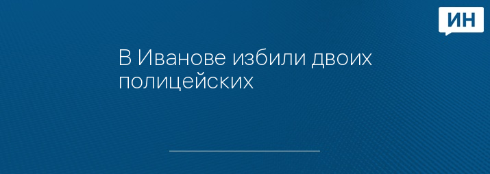 В Иванове избили двоих полицейских