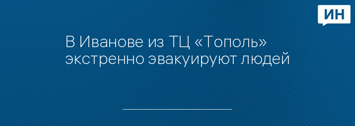 В Иванове из ТЦ «Тополь» экстренно эвакуируют людей