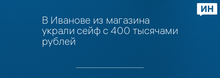 В Иванове из магазина украли сейф с 400 тысячами рублей 