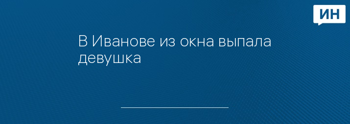 В Иванове из окна выпала девушка   