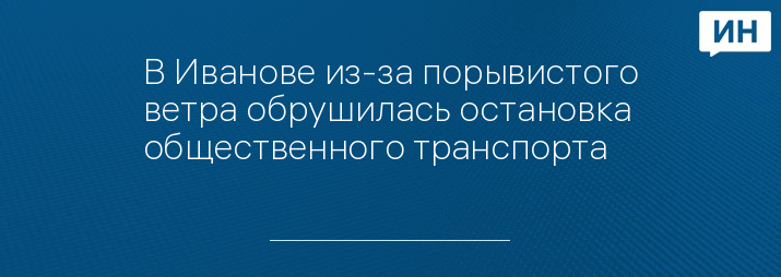 В Иванове из-за порывистого ветра обрушилась остановка общественного транспорта 