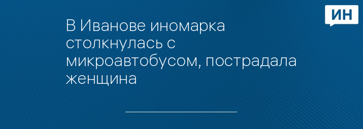 В Иванове иномарка столкнулась с микроавтобусом, пострадала женщина