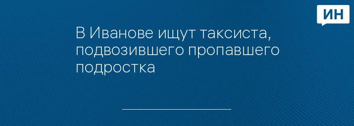 В Иванове ищут таксиста, подвозившего пропавшего подростка