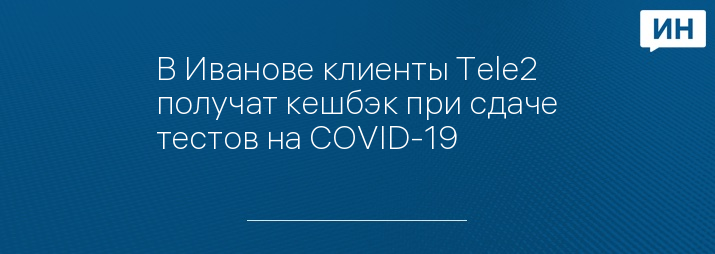 В Иванове клиенты Tele2 получат кешбэк при сдаче тестов на COVID-19