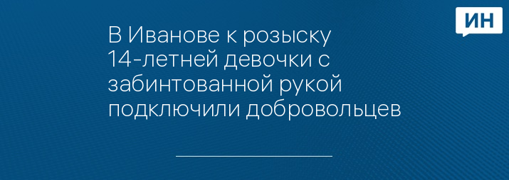 В Иванове к розыску 14-летней девочки с забинтованной рукой подключили добровольцев