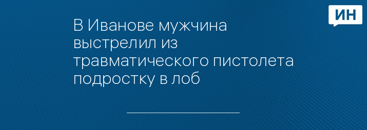 В Иванове мужчина выстрелил из травматического пистолета подростку в лоб 