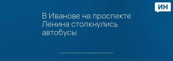 В Иванове на проспекте Ленина столкнулись автобусы