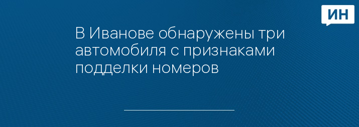 В Иванове обнаружены три автомобиля с признаками подделки номеров 