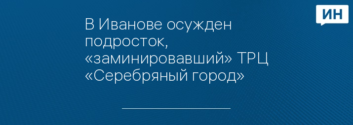 В Иванове осужден подросток, «заминировавший» ТРЦ «Серебряный город»