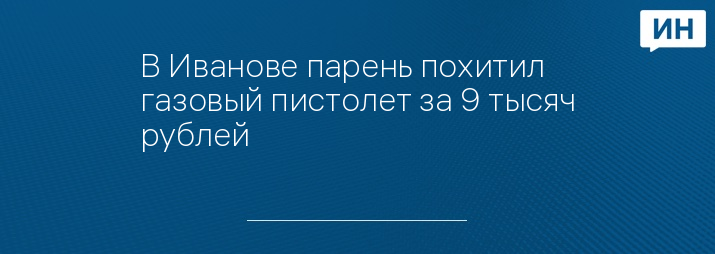 В Иванове парень похитил газовый пистолет за 9 тысяч рублей